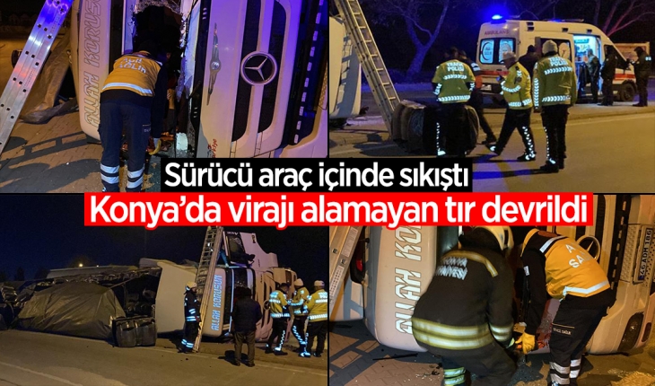 Konya’da virajı alamayan tır devrildi: Sürücü araç içinde sıkıştı